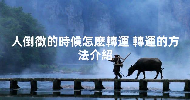 人倒黴的時候怎麽轉運 轉運的方法介紹